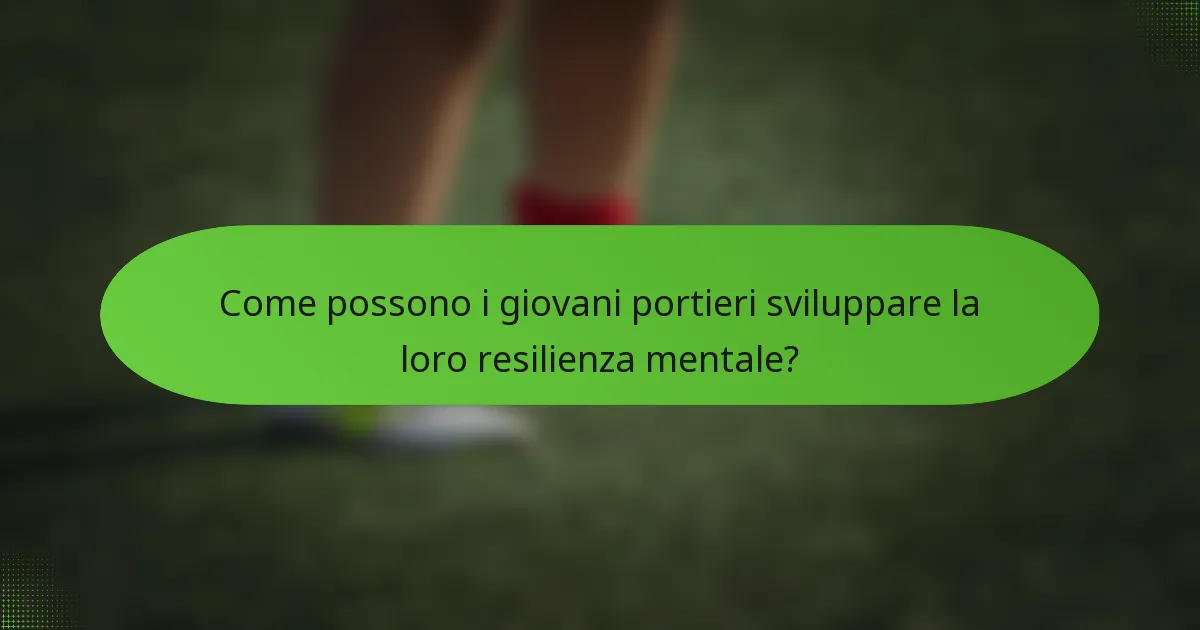 Come possono i giovani portieri sviluppare la loro resilienza mentale?