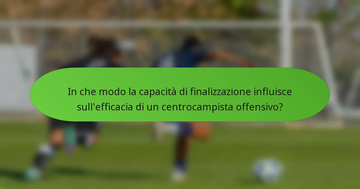In che modo la capacità di finalizzazione influisce sull'efficacia di un centrocampista offensivo?