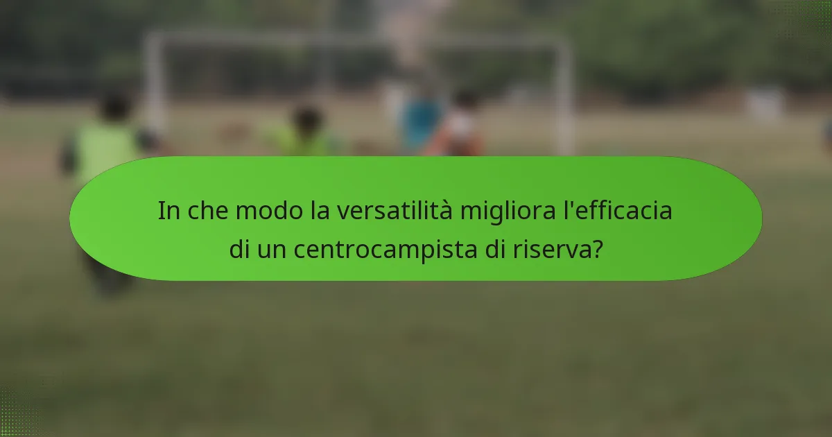 In che modo la versatilità migliora l'efficacia di un centrocampista di riserva?