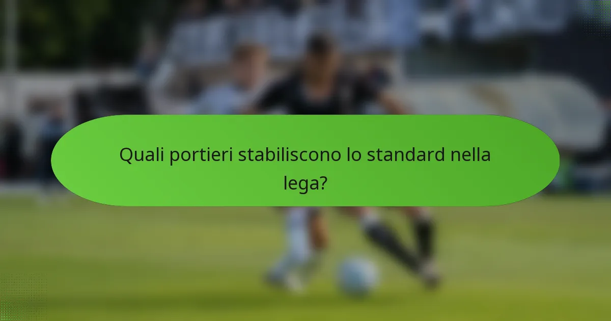 Quali portieri stabiliscono lo standard nella lega?