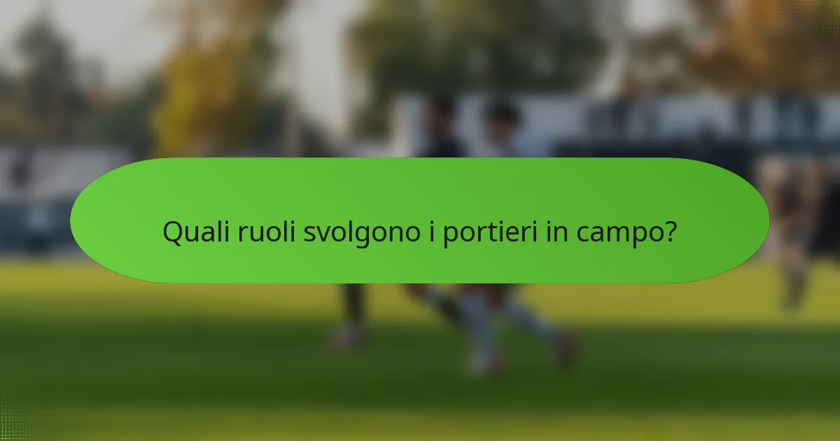 Quali ruoli svolgono i portieri in campo?