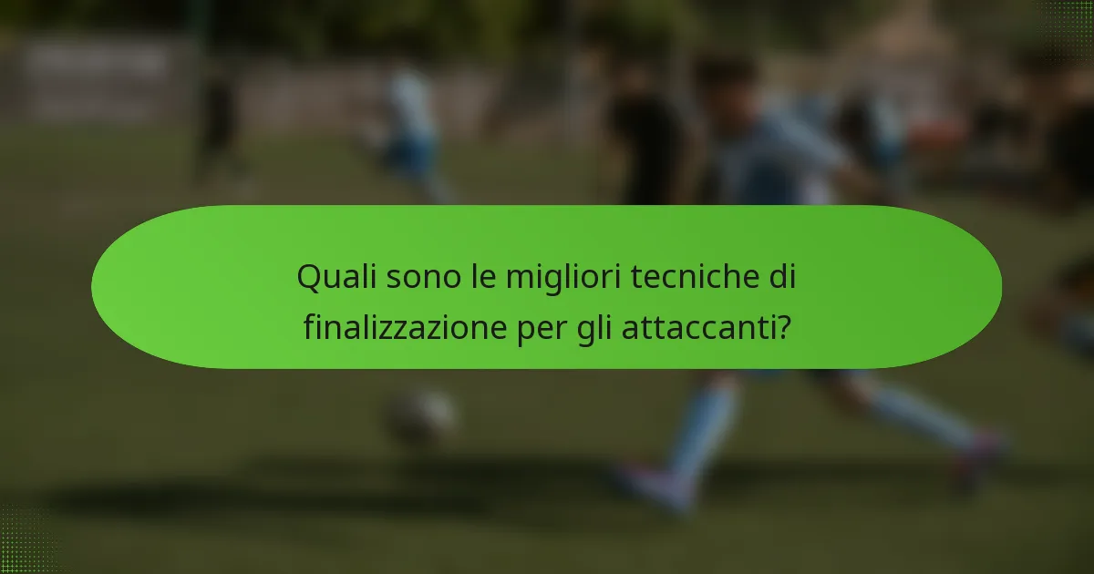 Quali sono le migliori tecniche di finalizzazione per gli attaccanti?