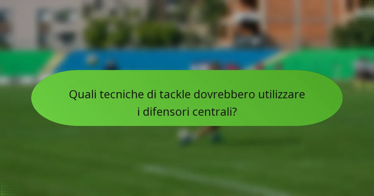 Quali tecniche di tackle dovrebbero utilizzare i difensori centrali?